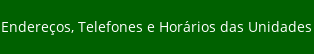 Endereços, Telefones e Horários das Unidades