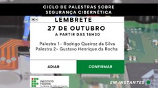 #Pratodosverem: Arte de Divulgação de evento. Em cima, há uma tarja preta que traz, em letras brancas, o nome "Ciclo de Palestras Sobre Segurança Cibernética". Um quadro branco, similar ao que aparece no ambiente virtual, diz:"lembrete, 27 de outubro e os nomes dos três palestrantes". Abaixo há dois botões: Adiar e Confirmar. O fundo lembra um circuito eletrônico e tem trabalhadores em ação e traz a logo do IF Sudeste MG.