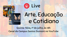 #pratodosverem: Imagem mostra fotos que remetem a Arte e Educação, além do título "Arte, Educação e Cotidiano" e da indicação de quando será realizada a live: quinta-feira, 1º de junho, a partir das 18h, no canal do Campus Santos Dumont no YouTube.
